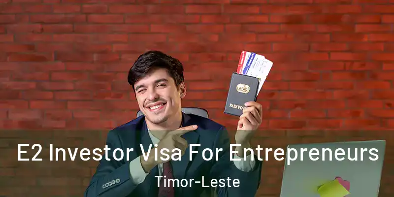 E2 Investor Visa For Entrepreneurs Timor-Leste