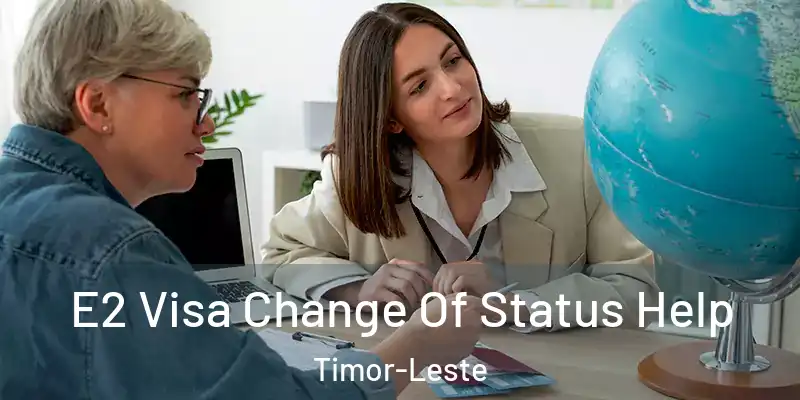 E2 Visa Change Of Status Help Timor-Leste