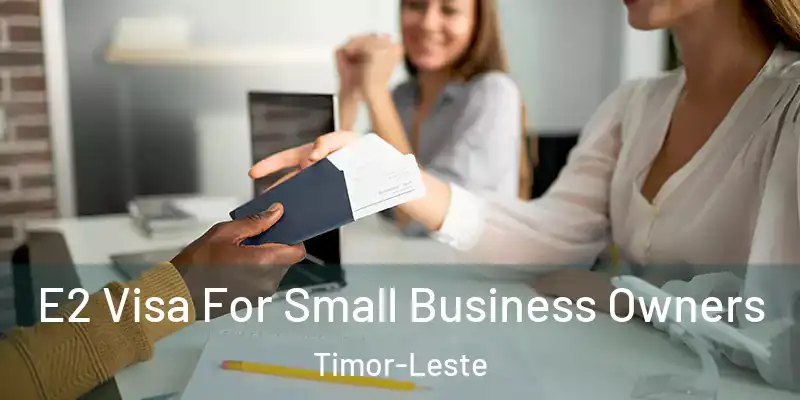 E2 Visa For Small Business Owners Timor-Leste