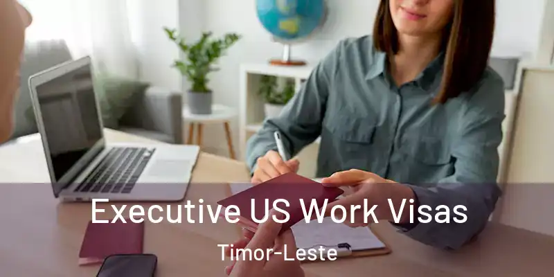 Executive US Work Visas Timor-Leste