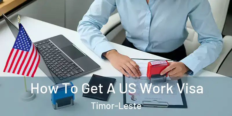 How To Get A US Work Visa Timor-Leste