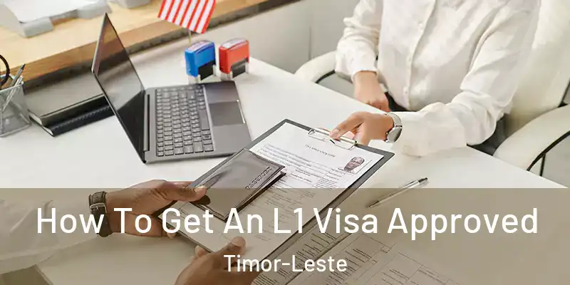 How To Get An L1 Visa Approved Timor-Leste