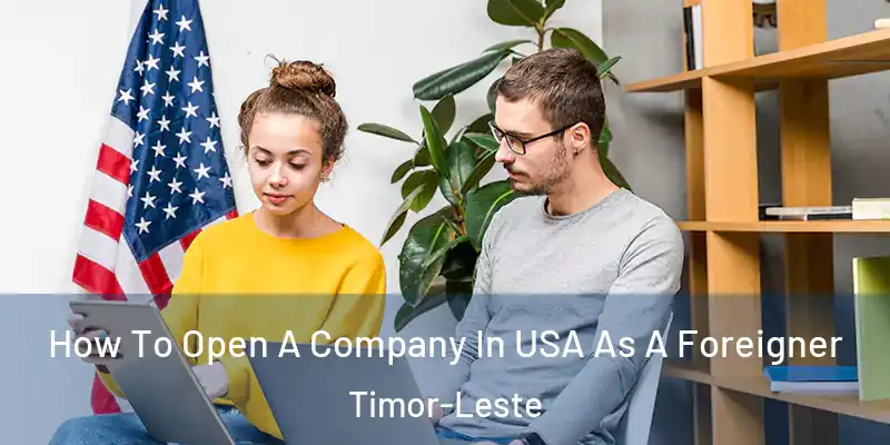 How To Open A Company In USA As A Foreigner Timor-Leste