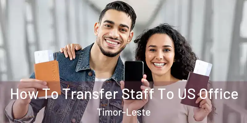 How To Transfer Staff To US Office Timor-Leste