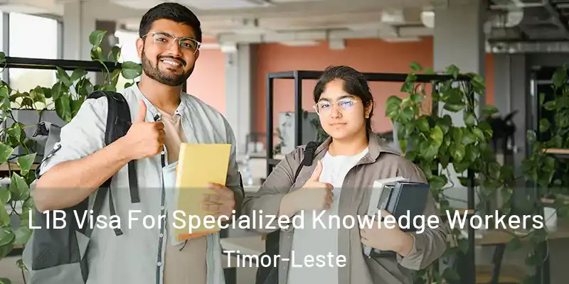 L1B Visa For Specialized Knowledge Workers Timor-Leste