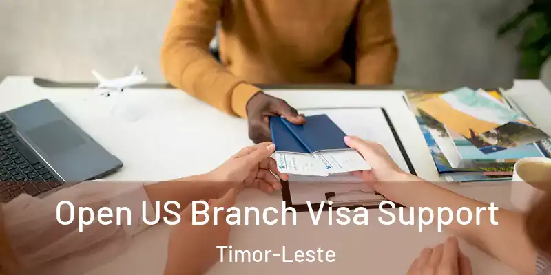Open US Branch Visa Support Timor-Leste