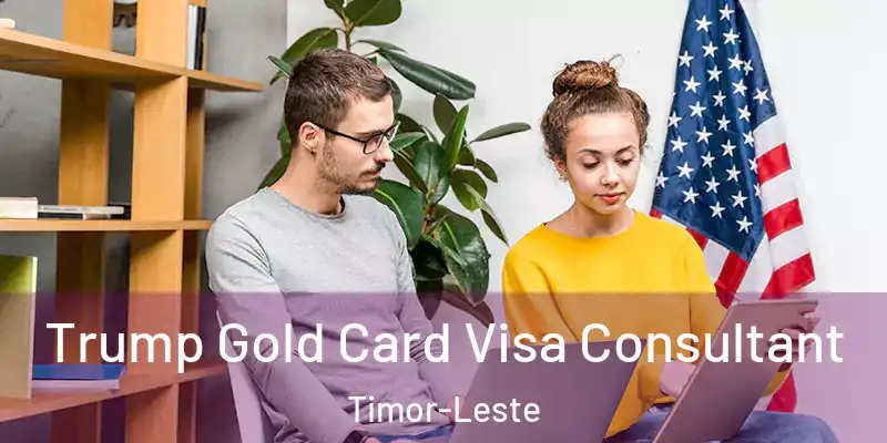 Trump Gold Card Visa Consultant Timor-Leste