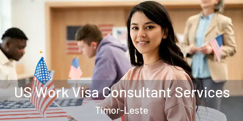 US Work Visa Consultant Services Timor-Leste