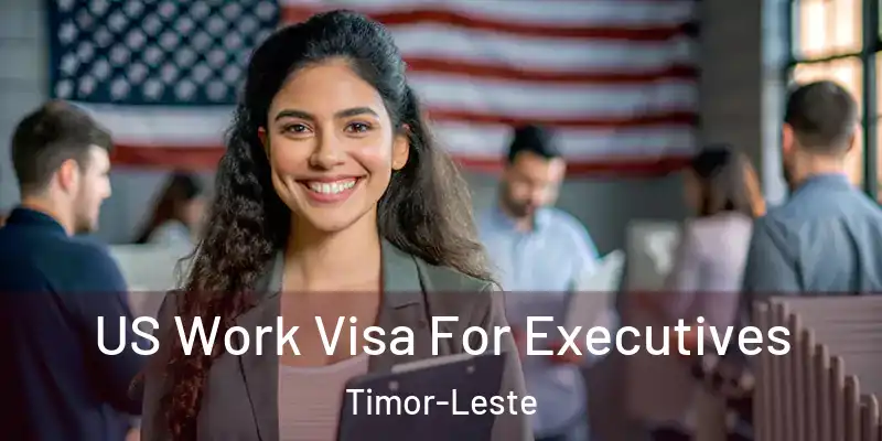 US Work Visa For Executives Timor-Leste
